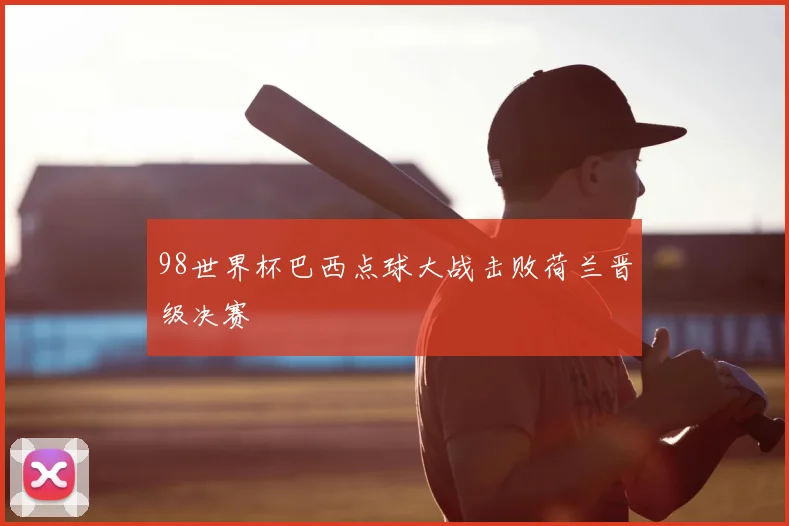 98世界杯巴西点球大战击败荷兰晋级决赛