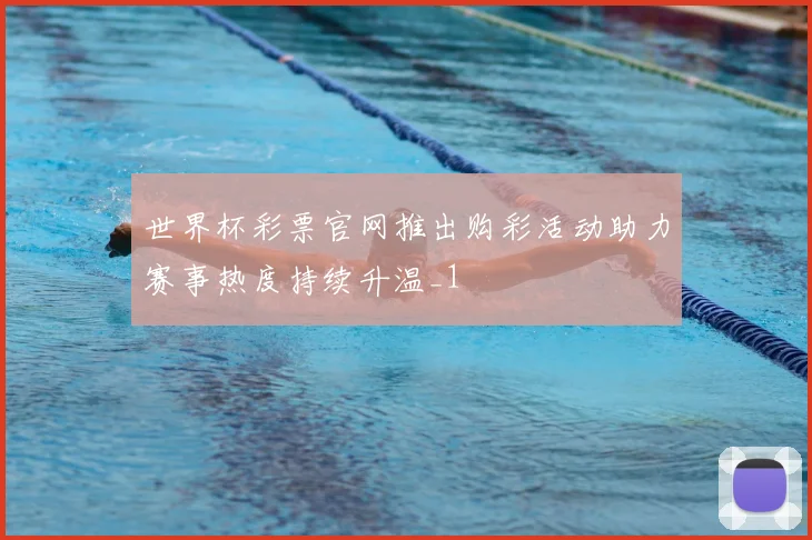 世界杯彩票官网推出购彩活动助力赛事热度持续升温_1