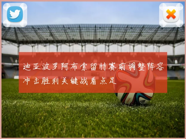 迪亚波罗阿布索留特赛前调整阵容冲击胜利关键战看点足