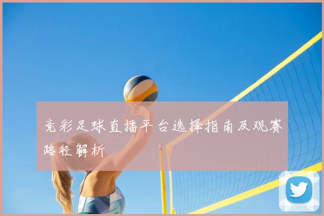 竞彩足球直播平台选择指南及观赛路径解析