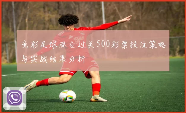 竞彩足球混合过关500彩票投注策略与实战结果分析