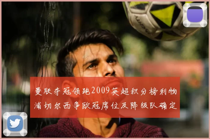 曼联夺冠领跑2009英超积分榜利物浦切尔西争欧冠席位及降级队确定