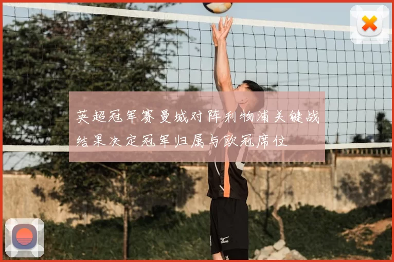 英超冠军赛曼城对阵利物浦关键战结果决定冠军归属与欧冠席位