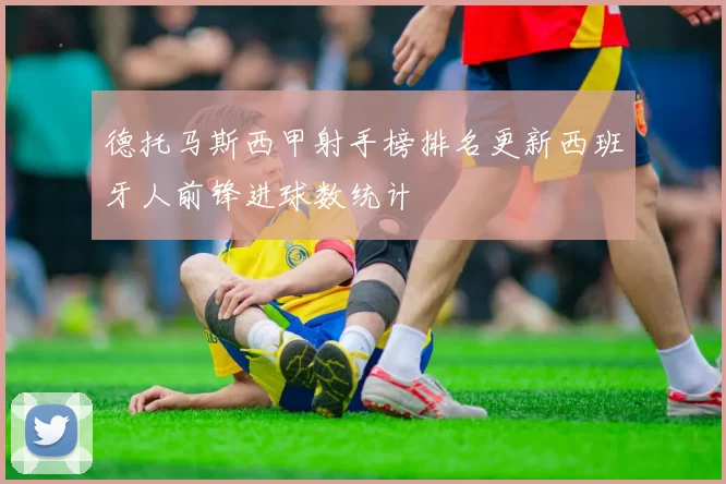 德托马斯西甲射手榜排名更新西班牙人前锋进球数统计