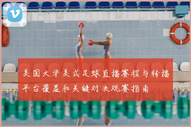 美国大学美式足球直播赛程与转播平台覆盖和关键对决观赛指南