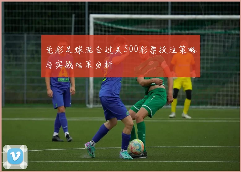 竞彩足球混合过关500彩票投注策略与实战结果分析