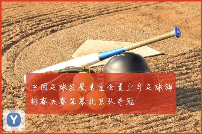 中国足球发展基金会青少年足球锦标赛决赛落幕北京队夺冠