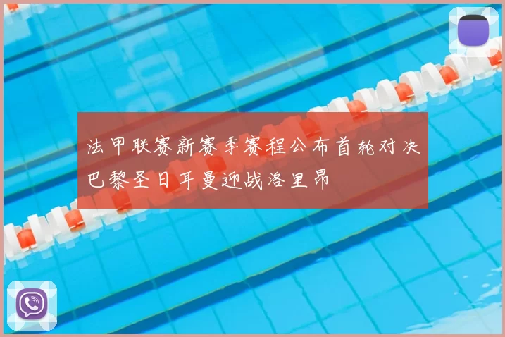 法甲联赛新赛季赛程公布首轮对决巴黎圣日耳曼迎战洛里昂