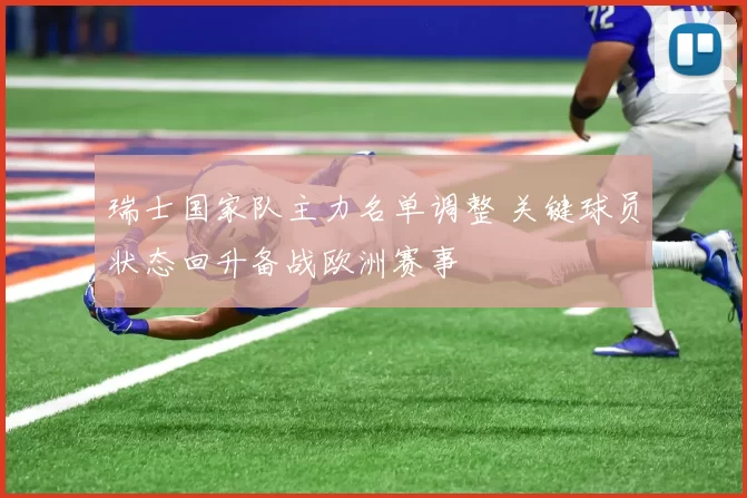瑞士国家队主力名单调整 关键球员状态回升备战欧洲赛事