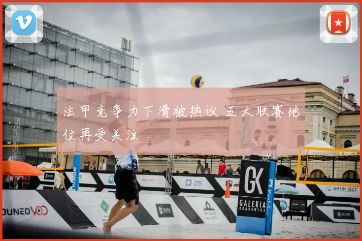 法甲竞争力下滑被热议 五大联赛地位再受关注