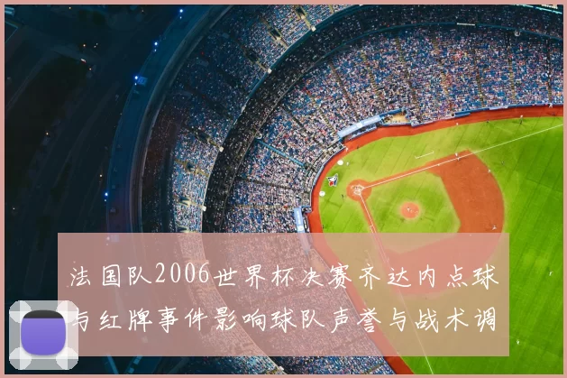 法国队2006世界杯决赛齐达内点球与红牌事件影响球队声誉与战术调整