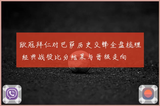 欧冠拜仁对巴萨历史交锋全盘梳理 经典战役比分结果与晋级走向