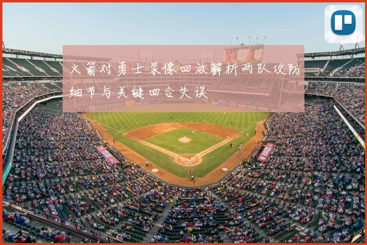 火箭对勇士录像回放解析两队攻防细节与关键回合失误