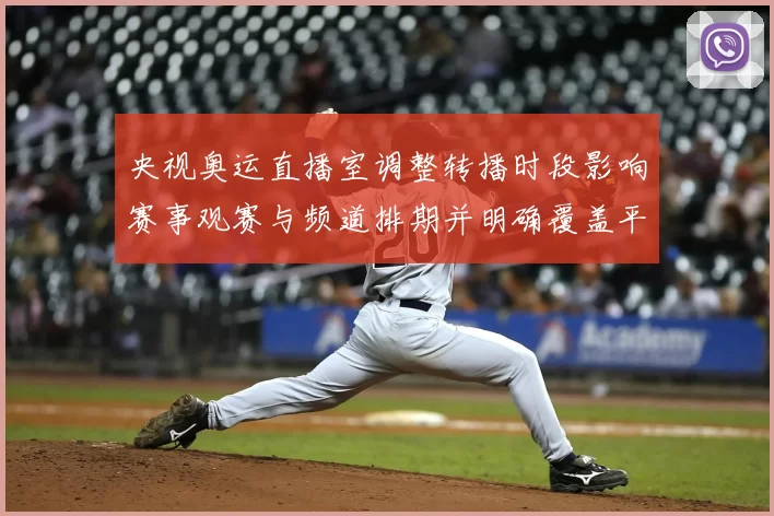 央视奥运直播室调整转播时段影响赛事观赛与频道排期并明确覆盖平台