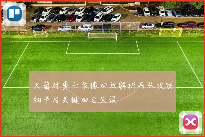 火箭对勇士录像回放解析两队攻防细节与关键回合失误