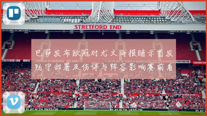 巴萨发布欧冠对尤文海报暗示首发防守部署及伤停与阵容影响赛前看点