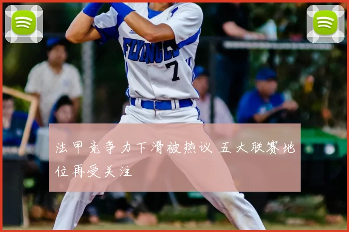 法甲竞争力下滑被热议 五大联赛地位再受关注