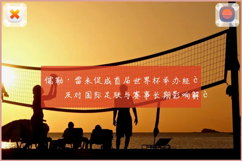 儒勒·雷米促成首届世界杯举办经过及对国际足联与赛事长期影响解读