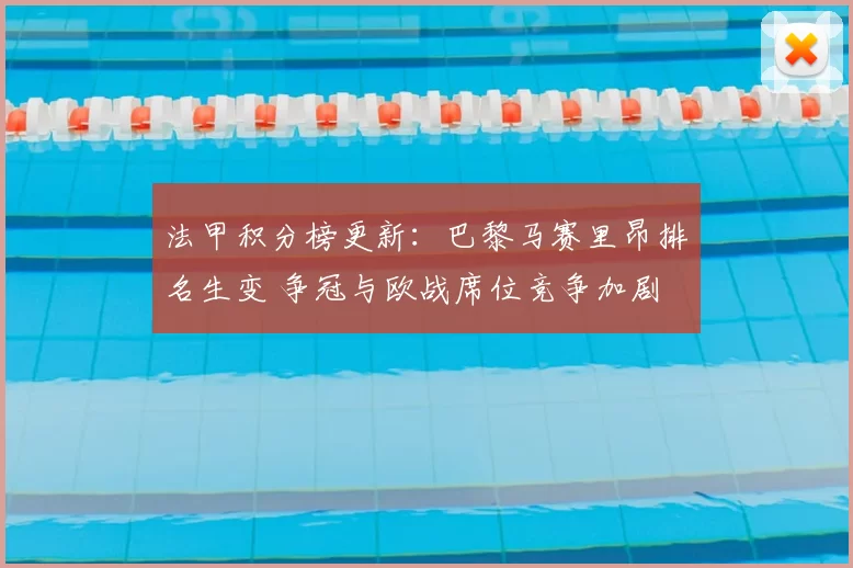 法甲积分榜更新：巴黎马赛里昂排名生变 争冠与欧战席位竞争加剧