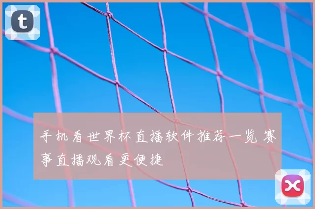 手机看世界杯直播软件推荐一览 赛事直播观看更便捷