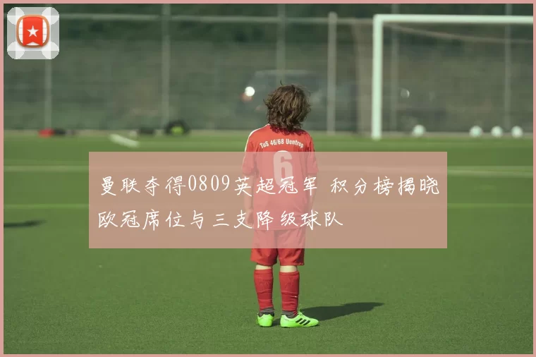 曼联夺得0809英超冠军 积分榜揭晓欧冠席位与三支降级球队