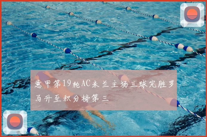 意甲第19轮AC米兰主场三球完胜罗马升至积分榜第三